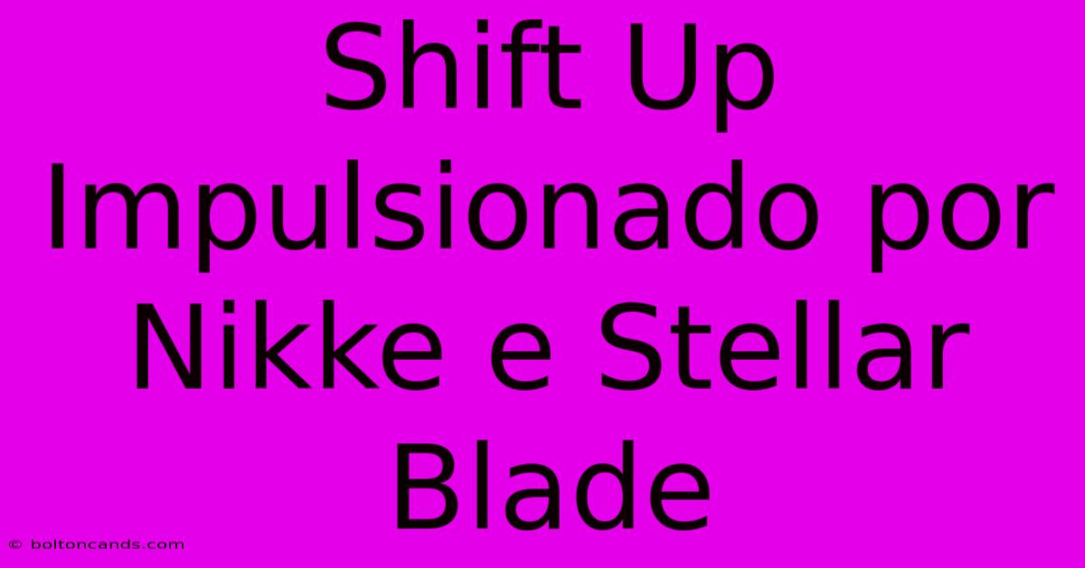 Shift Up Impulsionado Por Nikke E Stellar Blade