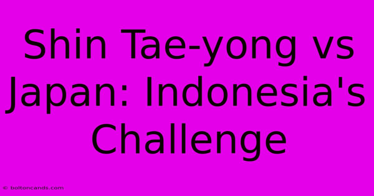 Shin Tae-yong Vs Japan: Indonesia's Challenge