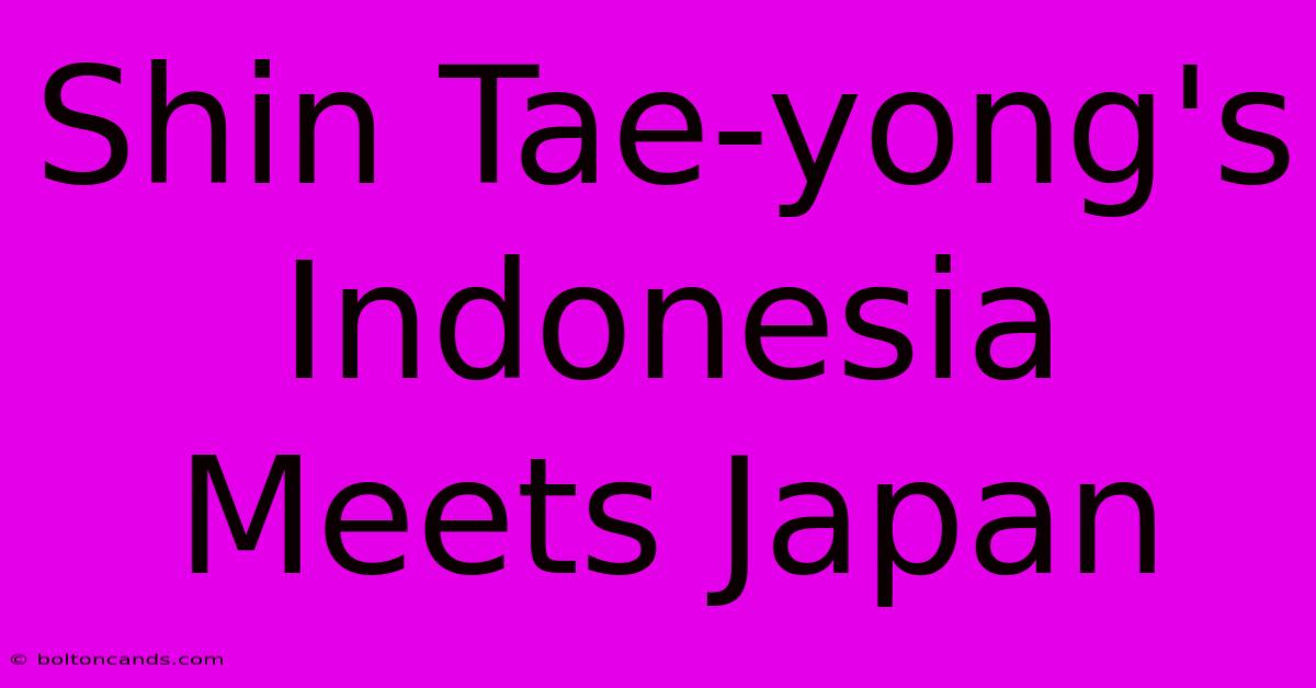 Shin Tae-yong's Indonesia Meets Japan