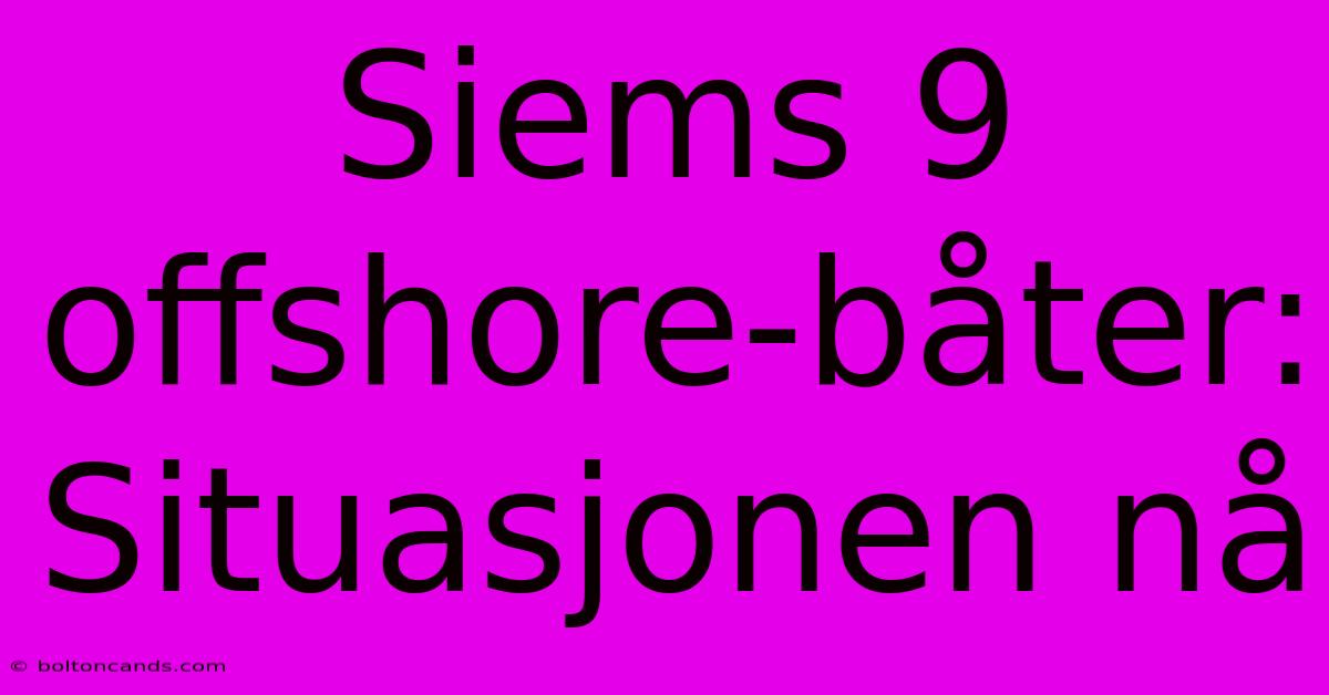 Siems 9 Offshore-båter: Situasjonen Nå 