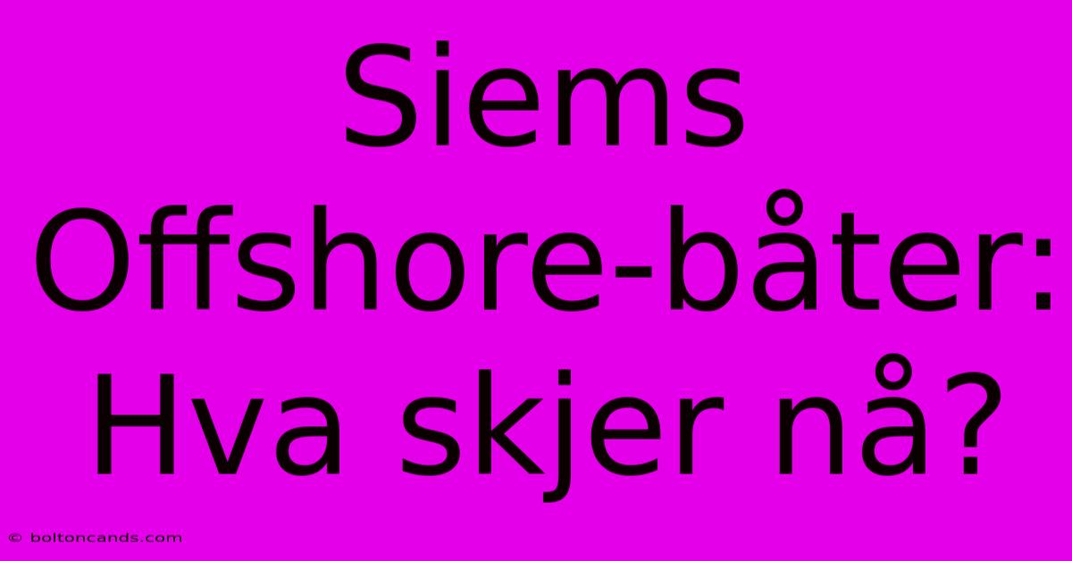 Siems Offshore-båter: Hva Skjer Nå?