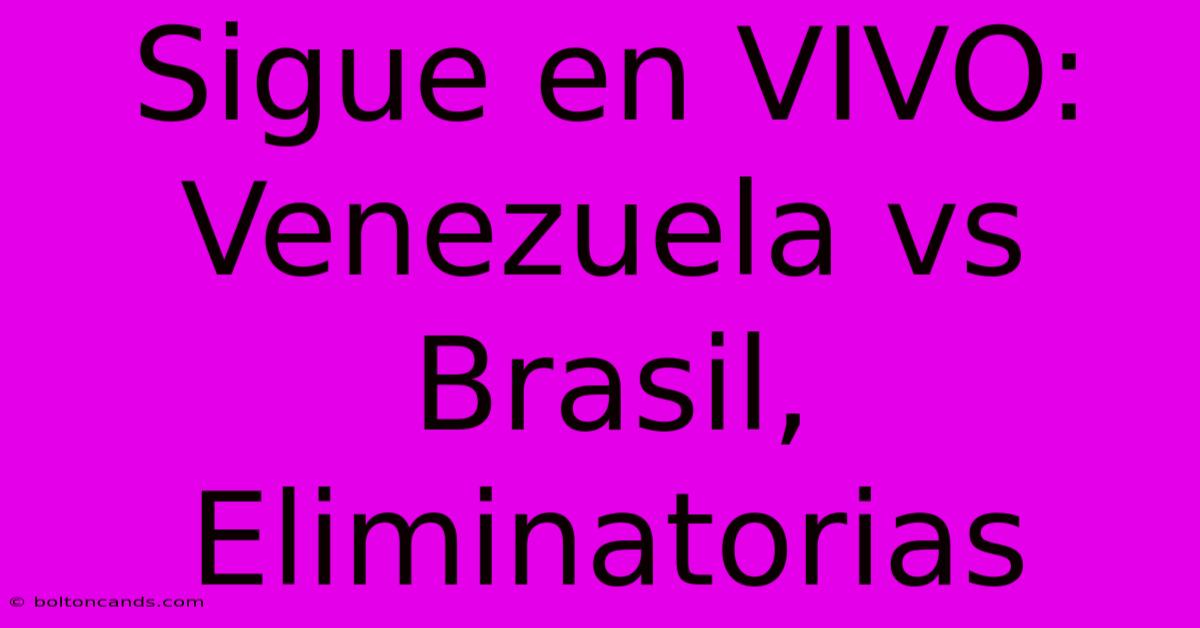 Sigue En VIVO: Venezuela Vs Brasil, Eliminatorias