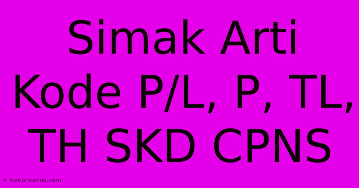 Simak Arti Kode P/L, P, TL, TH SKD CPNS