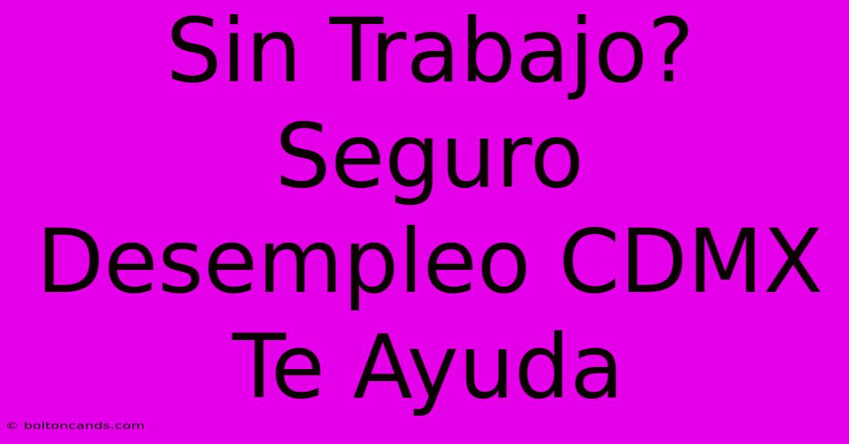 Sin Trabajo? Seguro Desempleo CDMX Te Ayuda 