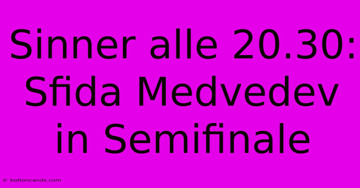 Sinner Alle 20.30: Sfida Medvedev In Semifinale