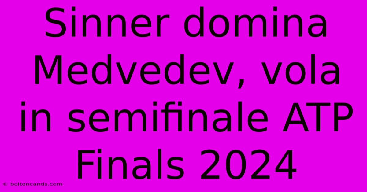 Sinner Domina Medvedev, Vola In Semifinale ATP Finals 2024