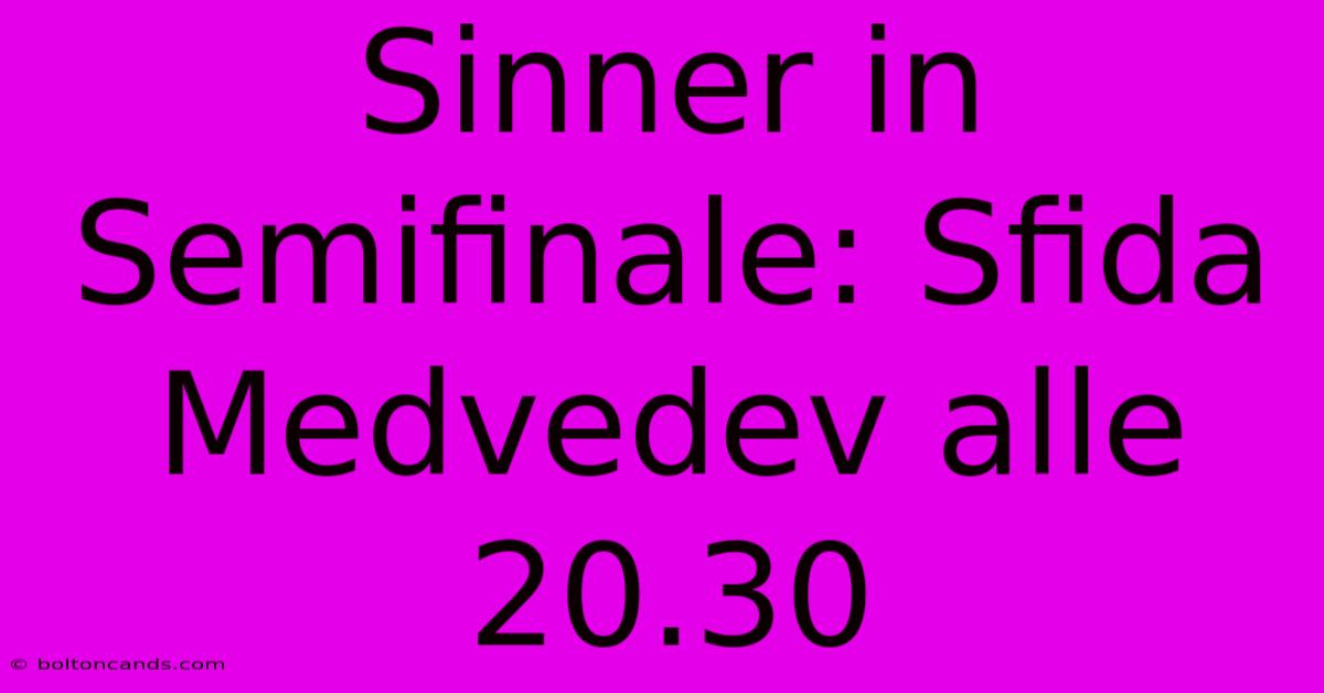 Sinner In Semifinale: Sfida Medvedev Alle 20.30