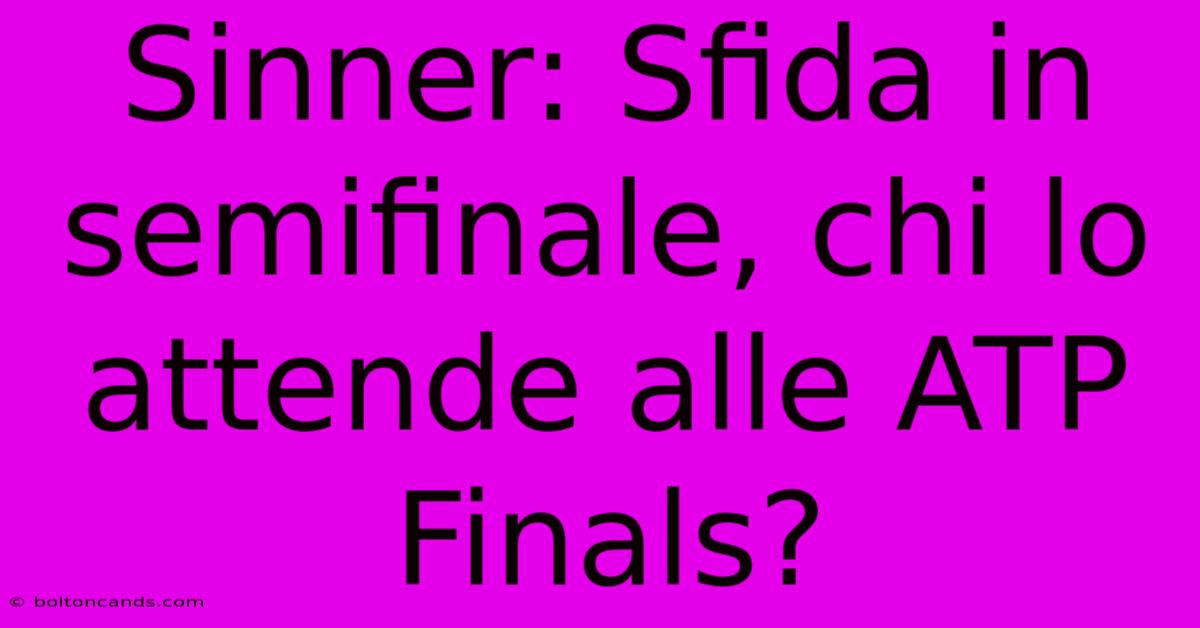 Sinner: Sfida In Semifinale, Chi Lo Attende Alle ATP Finals?