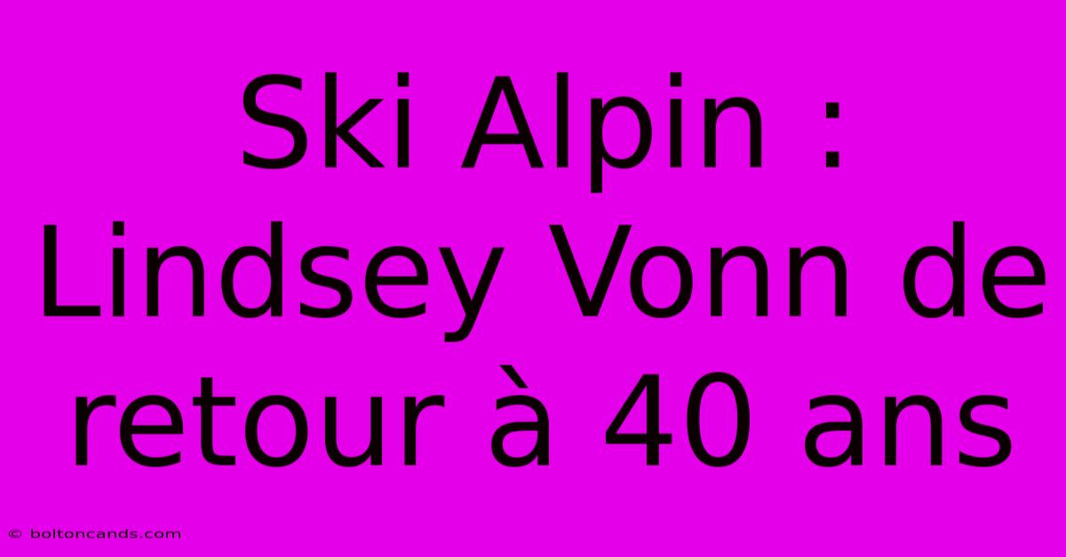 Ski Alpin : Lindsey Vonn De Retour À 40 Ans