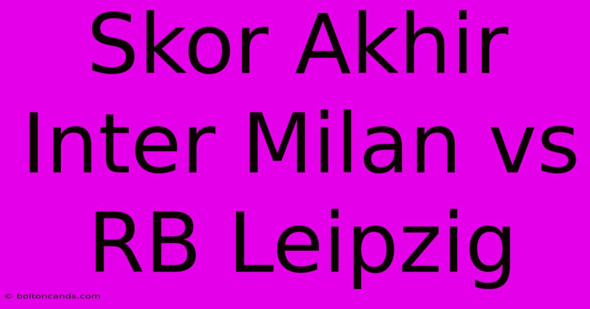 Skor Akhir Inter Milan Vs RB Leipzig