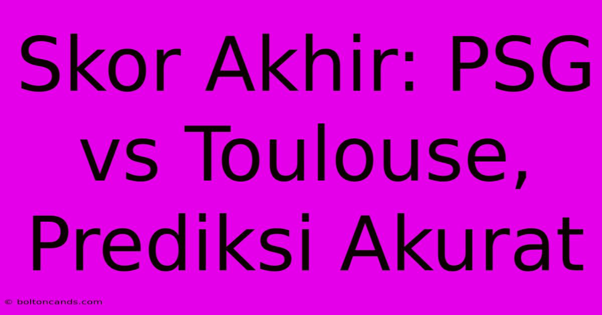 Skor Akhir: PSG Vs Toulouse, Prediksi Akurat