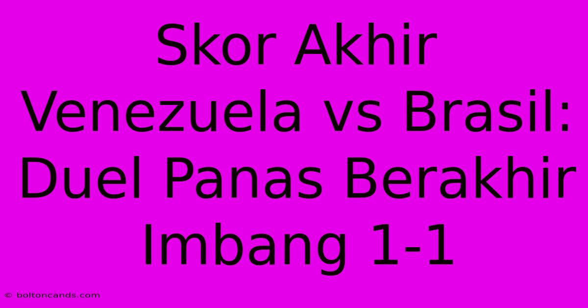 Skor Akhir Venezuela Vs Brasil: Duel Panas Berakhir Imbang 1-1