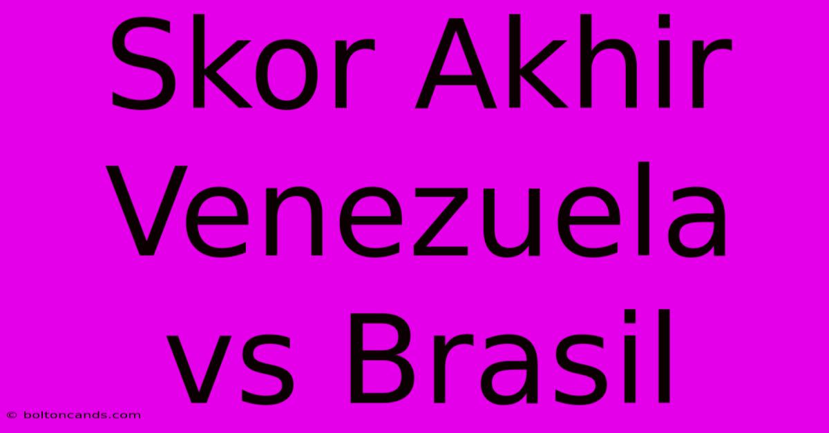 Skor Akhir Venezuela Vs Brasil