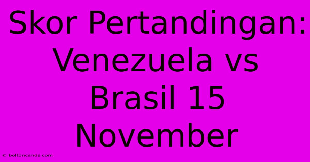 Skor Pertandingan: Venezuela Vs Brasil 15 November 