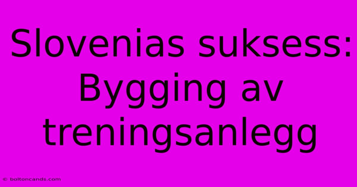 Slovenias Suksess: Bygging Av Treningsanlegg