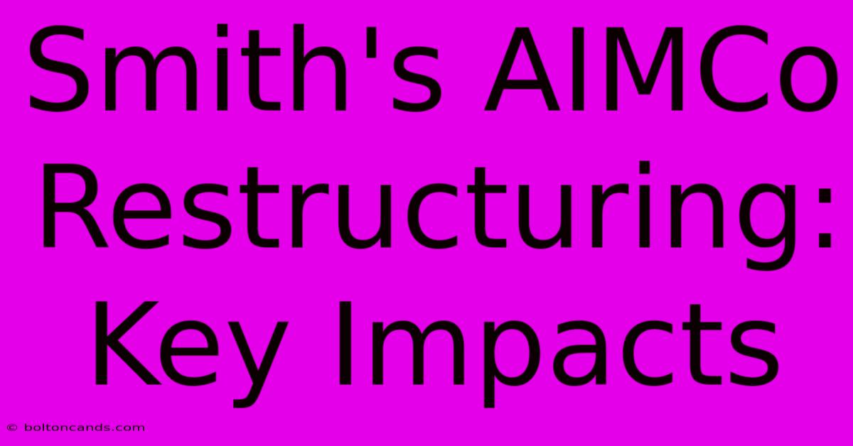 Smith's AIMCo Restructuring: Key Impacts