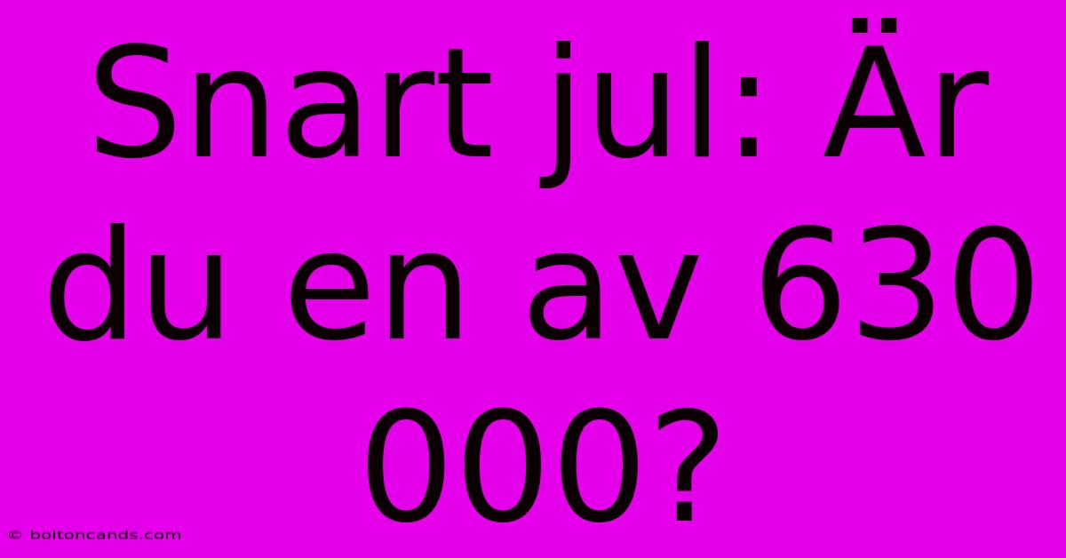 Snart Jul: Är Du En Av 630 000?