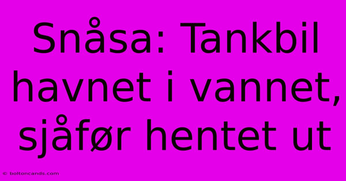 Snåsa: Tankbil Havnet I Vannet, Sjåfør Hentet Ut