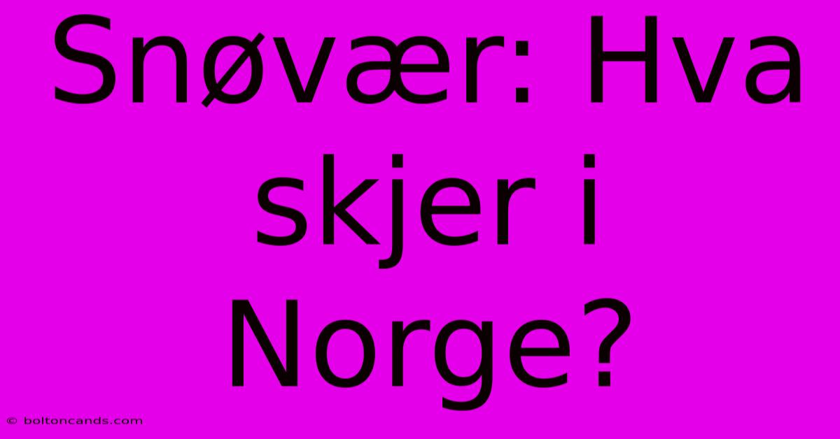 Snøvær: Hva Skjer I Norge?