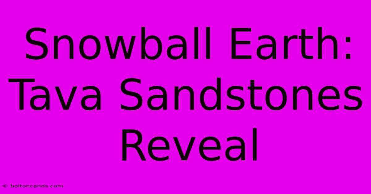 Snowball Earth: Tava Sandstones Reveal