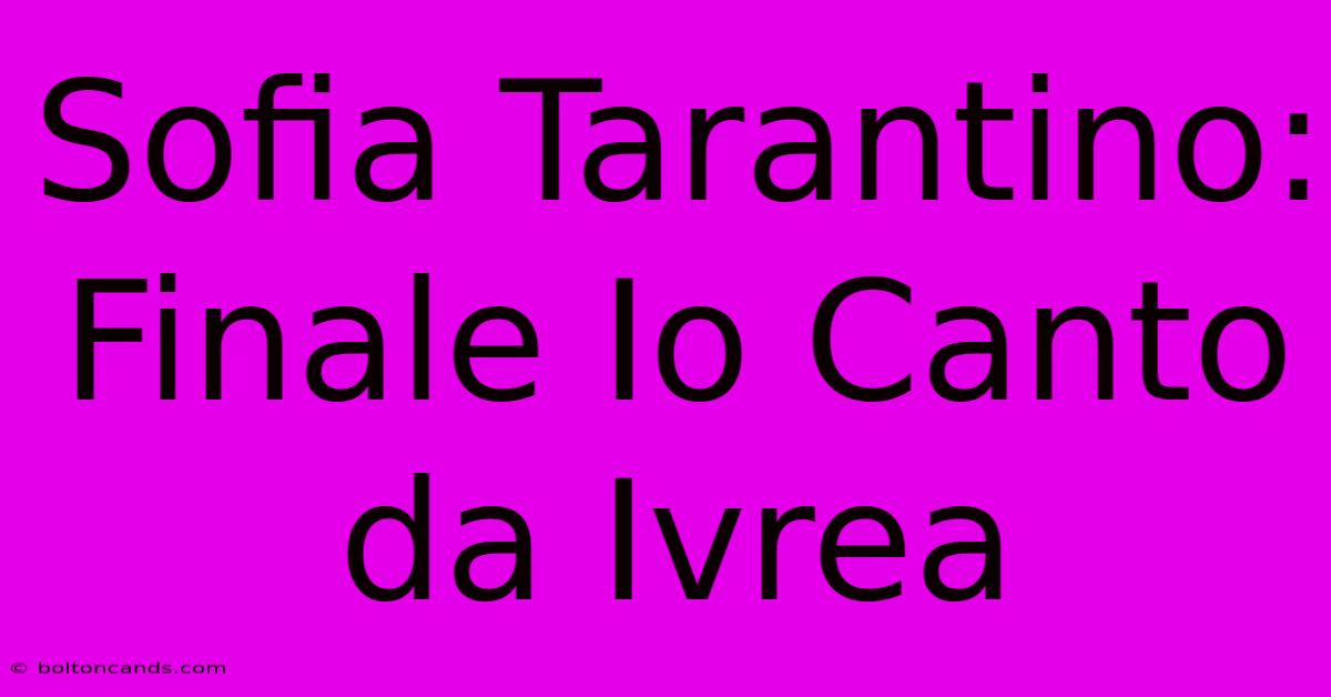 Sofia Tarantino: Finale Io Canto Da Ivrea