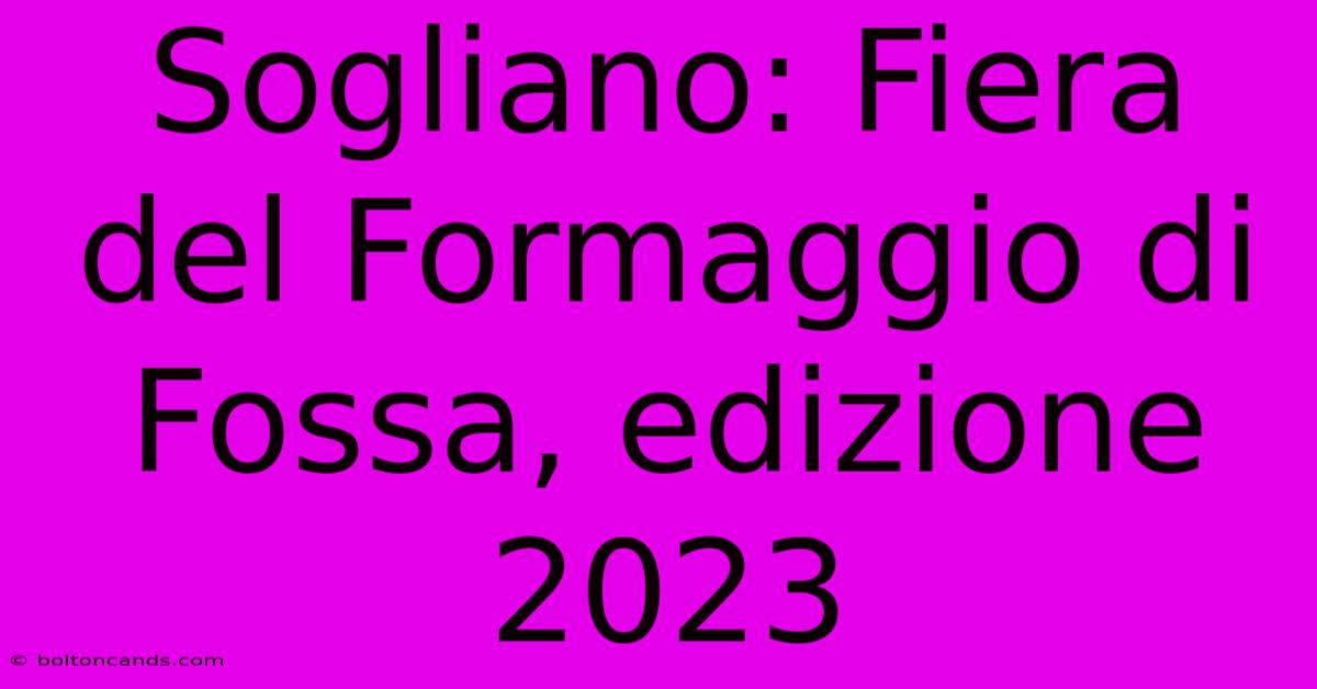 Sogliano: Fiera Del Formaggio Di Fossa, Edizione 2023 