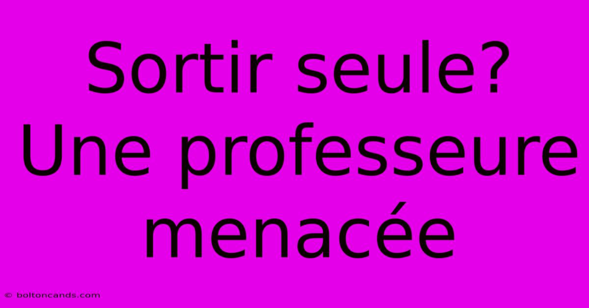 Sortir Seule? Une Professeure Menacée