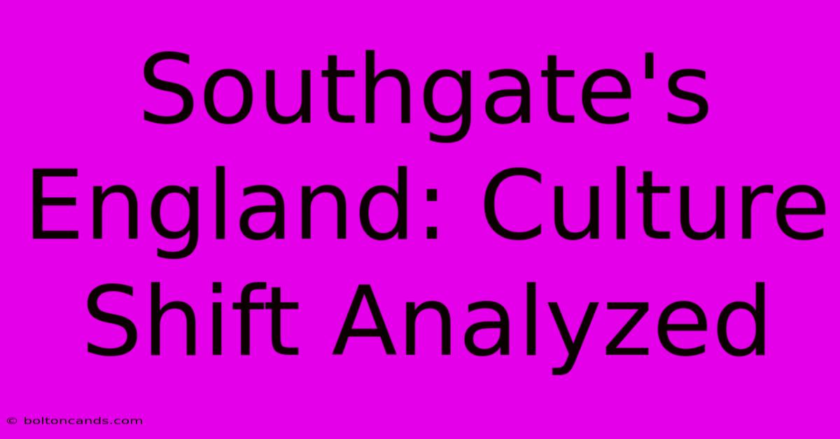 Southgate's England: Culture Shift Analyzed