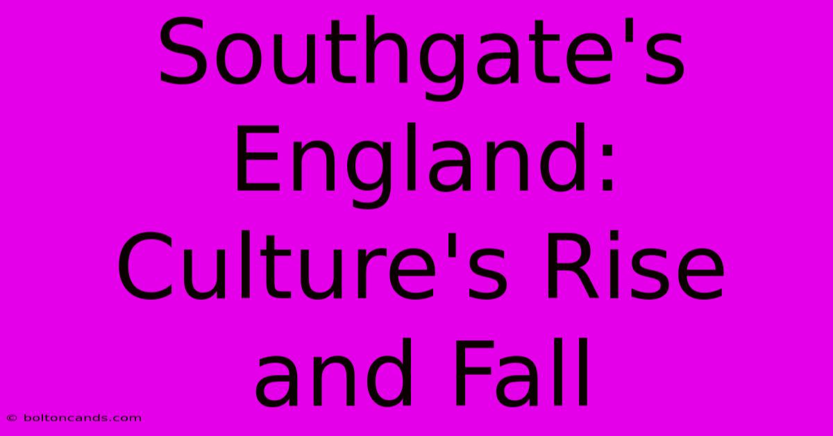 Southgate's England: Culture's Rise And Fall