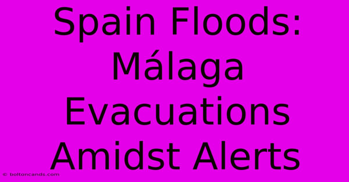 Spain Floods: Málaga Evacuations Amidst Alerts