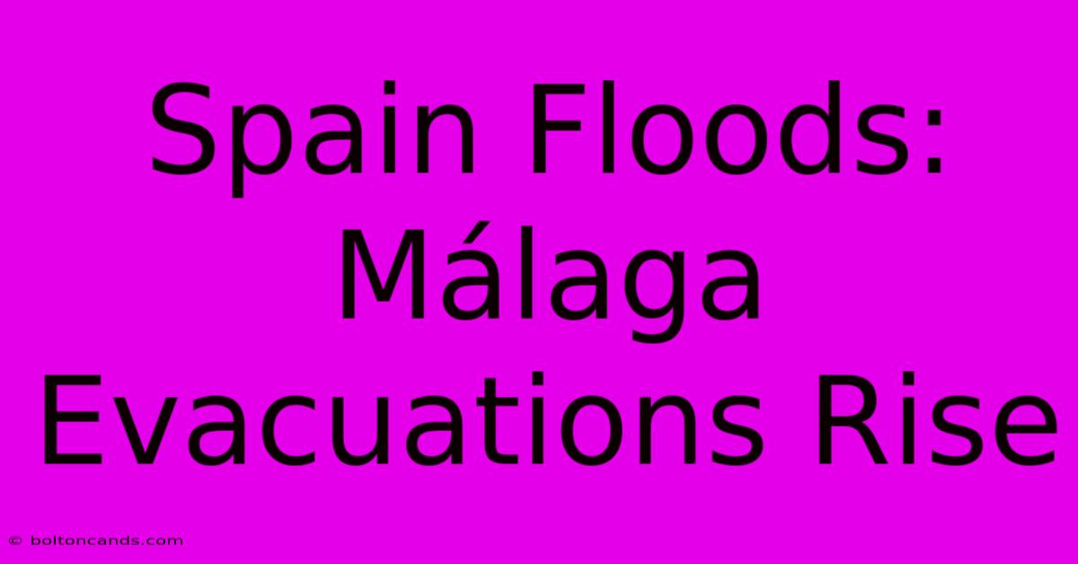 Spain Floods: Málaga Evacuations Rise