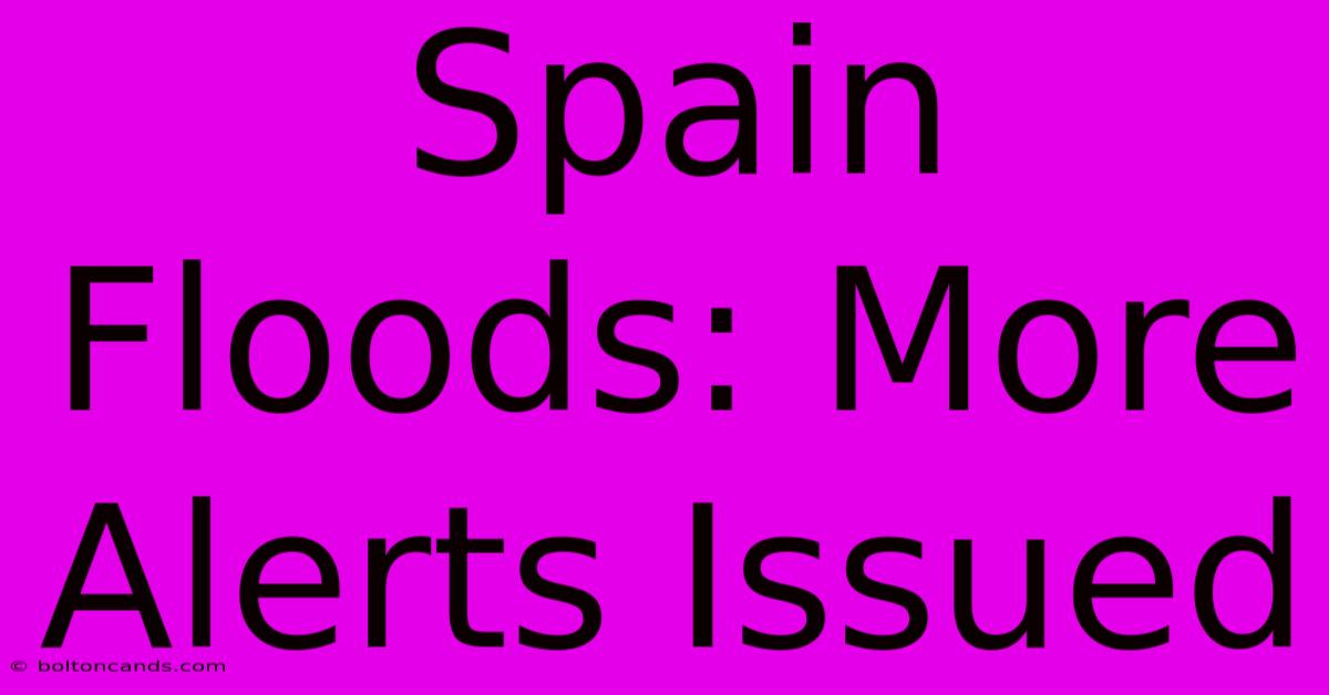 Spain Floods: More Alerts Issued 