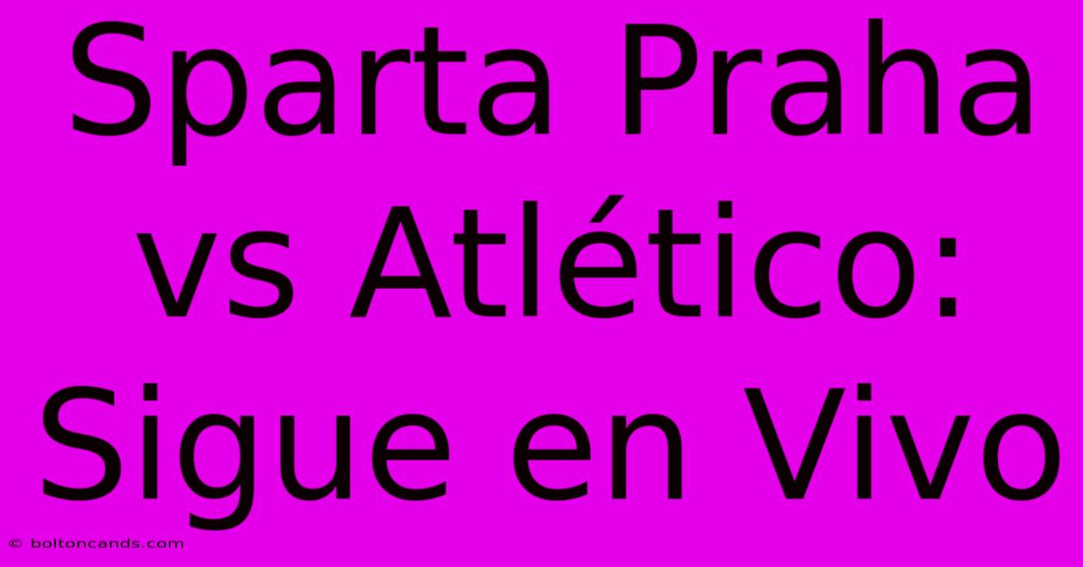 Sparta Praha Vs Atlético: Sigue En Vivo