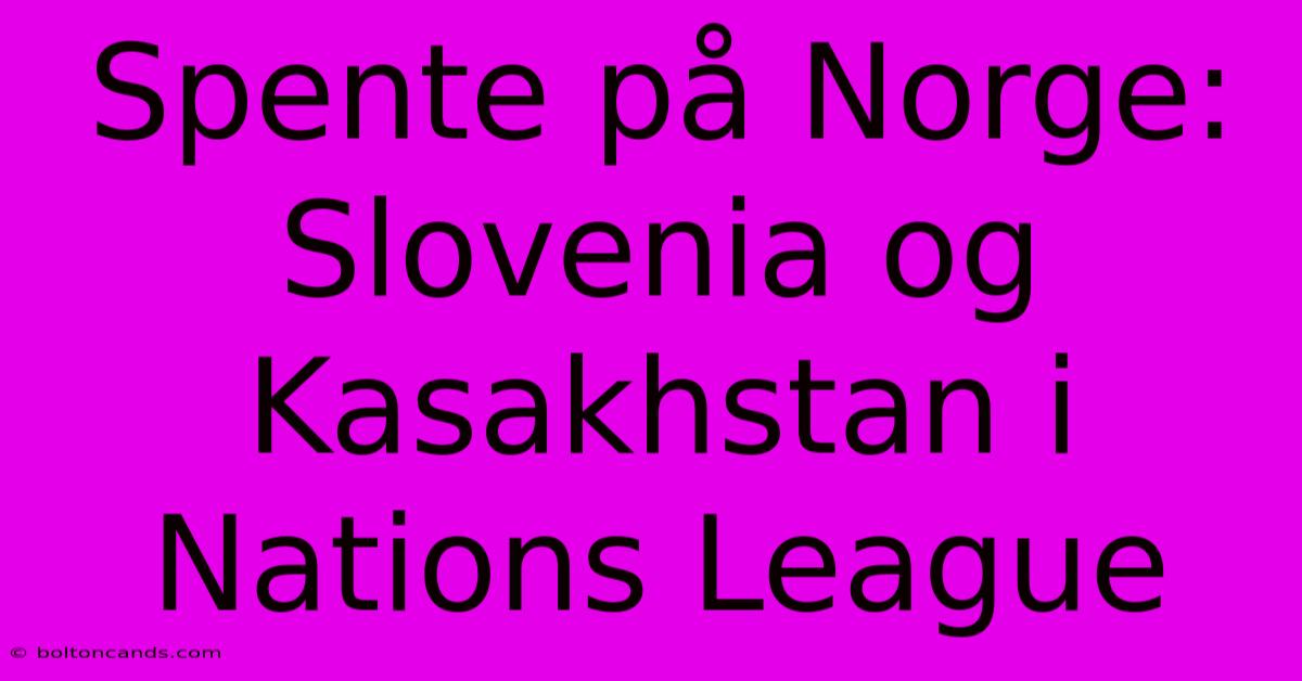 Spente På Norge: Slovenia Og Kasakhstan I Nations League