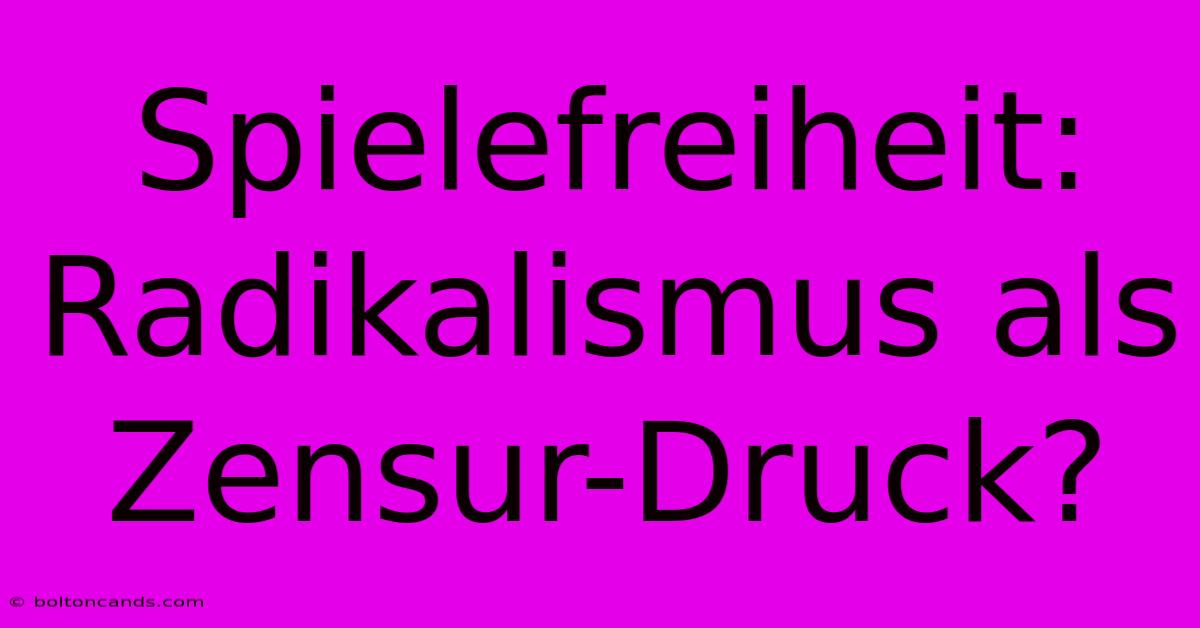 Spielefreiheit:  Radikalismus Als  Zensur-Druck? 