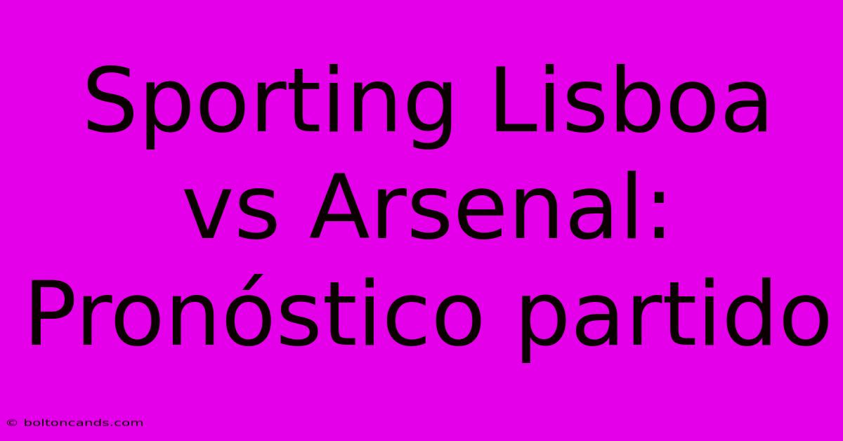 Sporting Lisboa Vs Arsenal: Pronóstico Partido