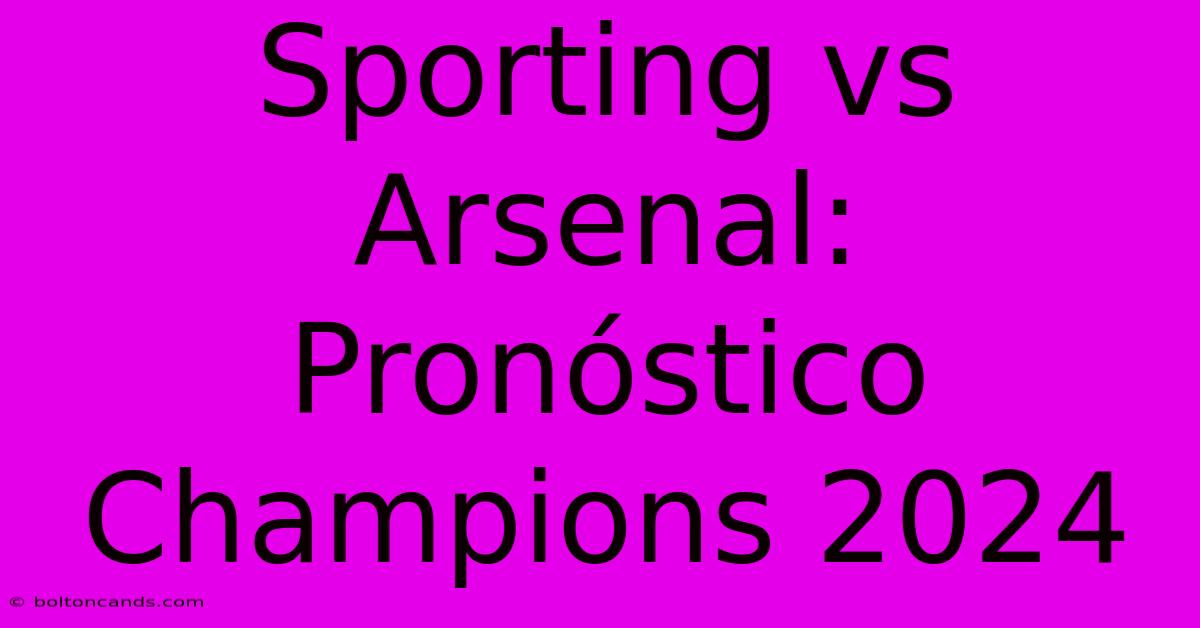 Sporting Vs Arsenal: Pronóstico Champions 2024