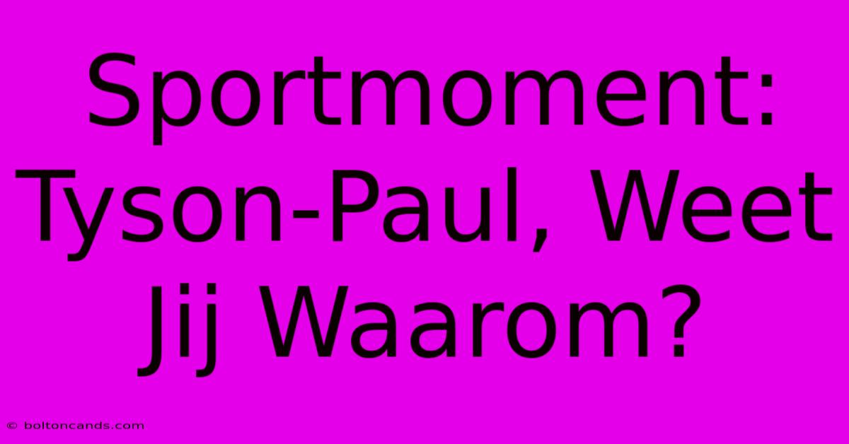 Sportmoment: Tyson-Paul, Weet Jij Waarom? 