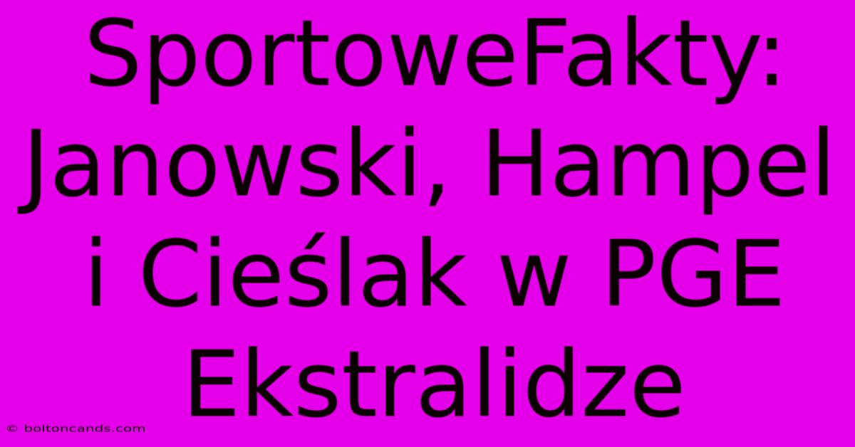 SportoweFakty: Janowski, Hampel I Cieślak W PGE Ekstralidze