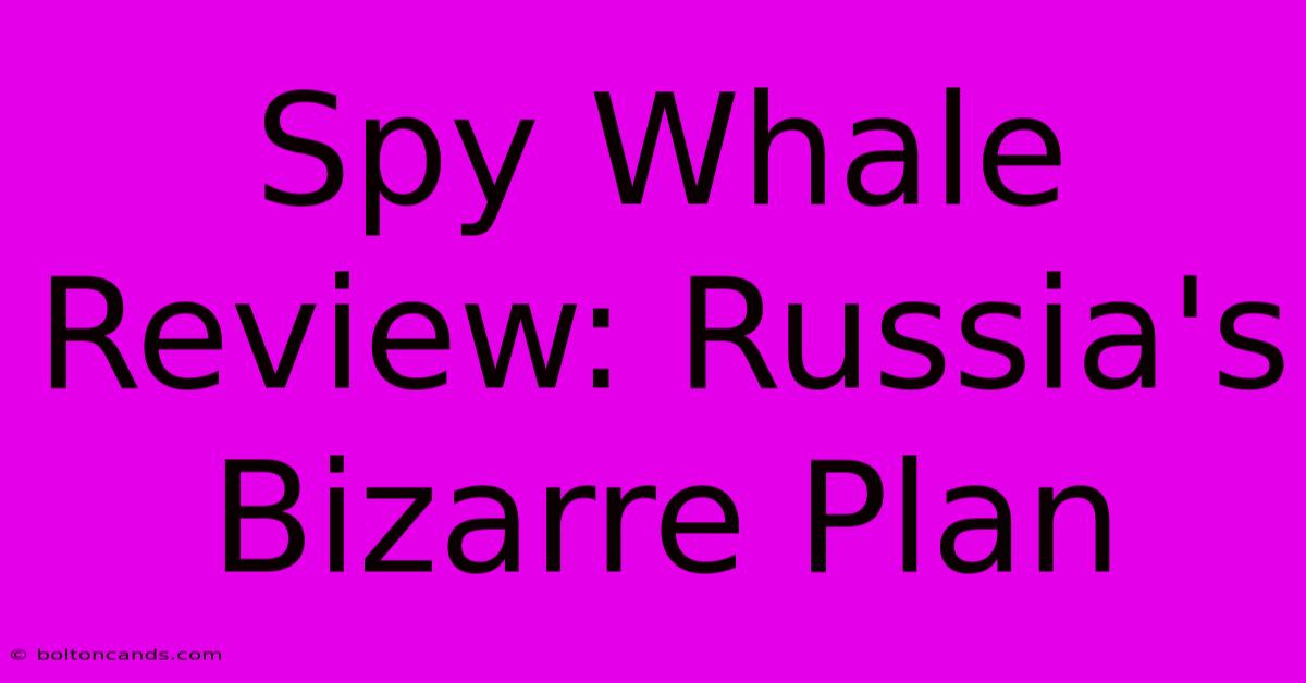 Spy Whale Review: Russia's Bizarre Plan