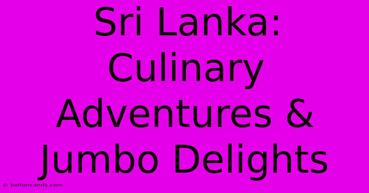 Sri Lanka: Culinary Adventures & Jumbo Delights