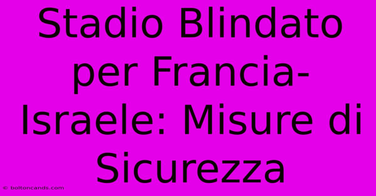 Stadio Blindato Per Francia-Israele: Misure Di Sicurezza