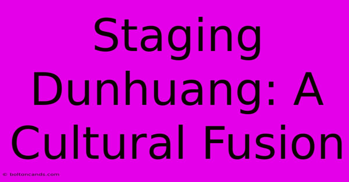 Staging Dunhuang: A Cultural Fusion