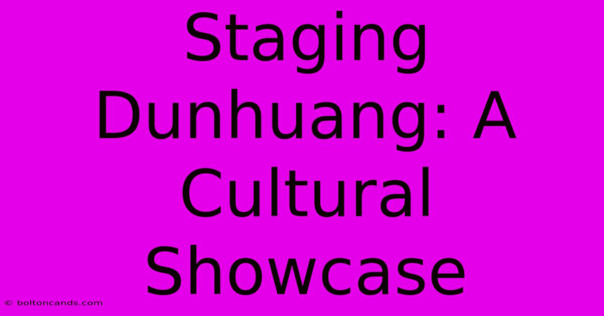 Staging Dunhuang: A Cultural Showcase 