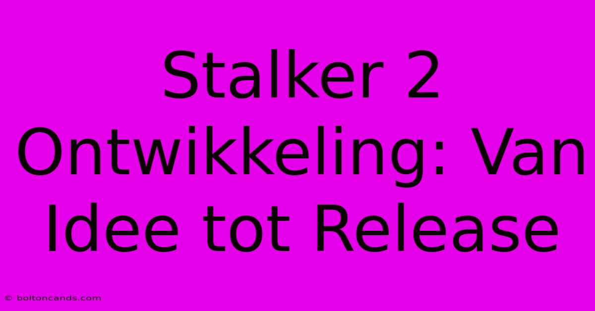 Stalker 2 Ontwikkeling: Van Idee Tot Release 