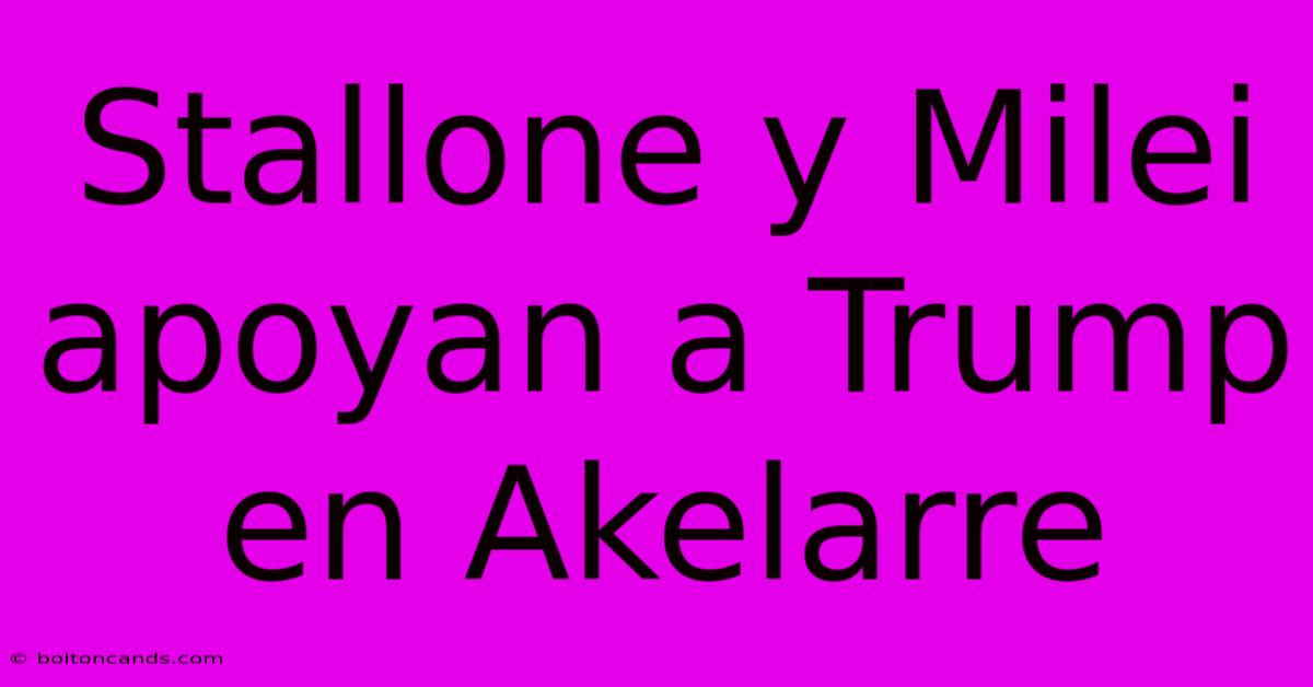 Stallone Y Milei Apoyan A Trump En Akelarre