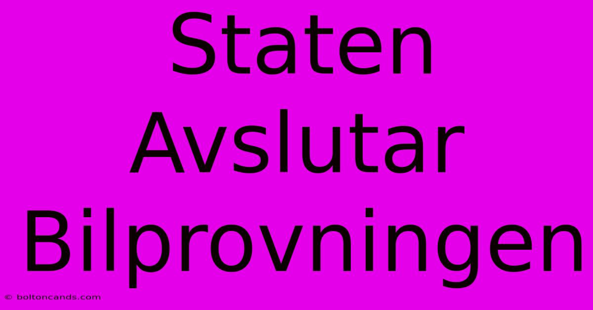 Staten Avslutar Bilprovningen