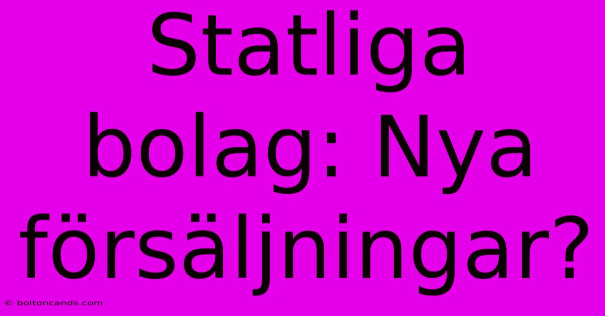 Statliga Bolag: Nya Försäljningar? 