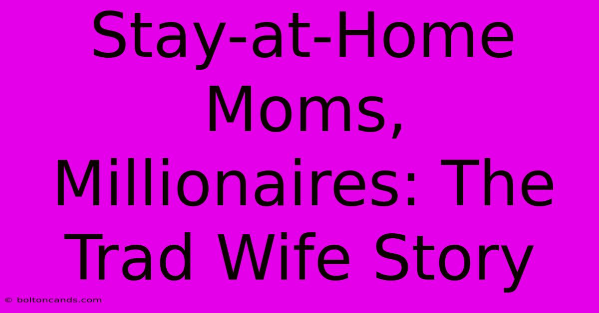 Stay-at-Home Moms, Millionaires: The Trad Wife Story