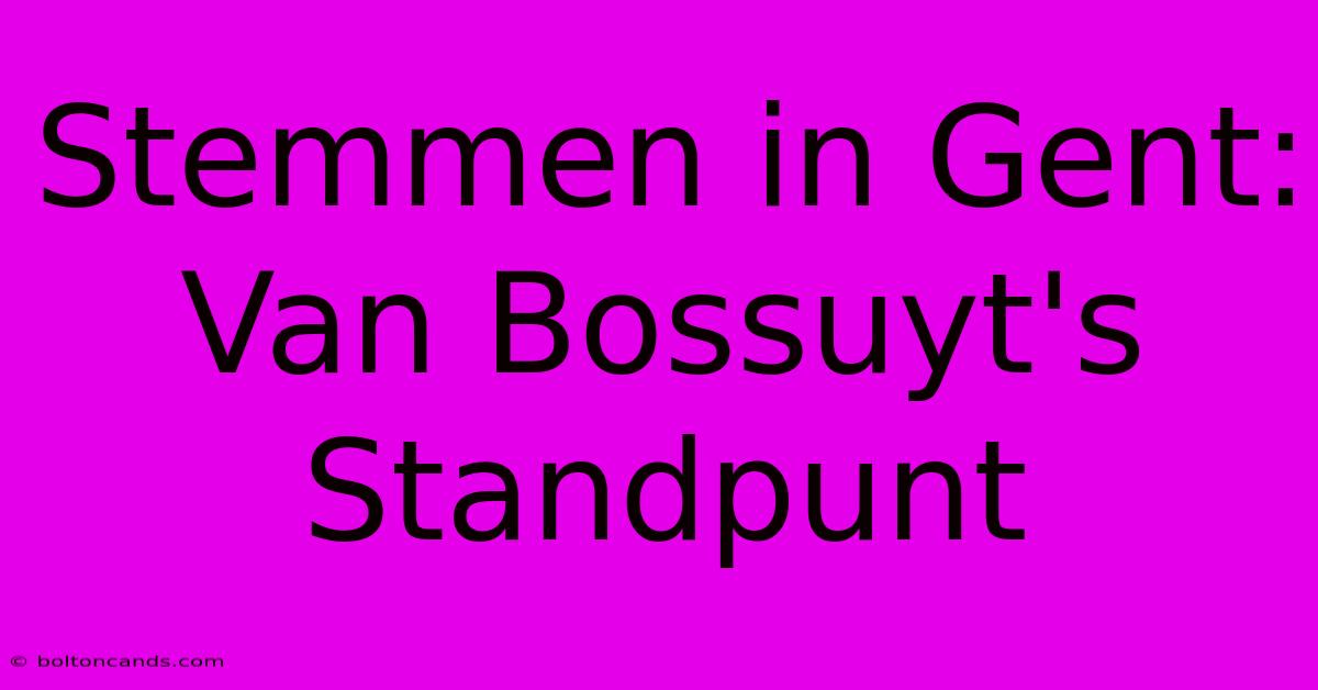 Stemmen In Gent: Van Bossuyt's Standpunt